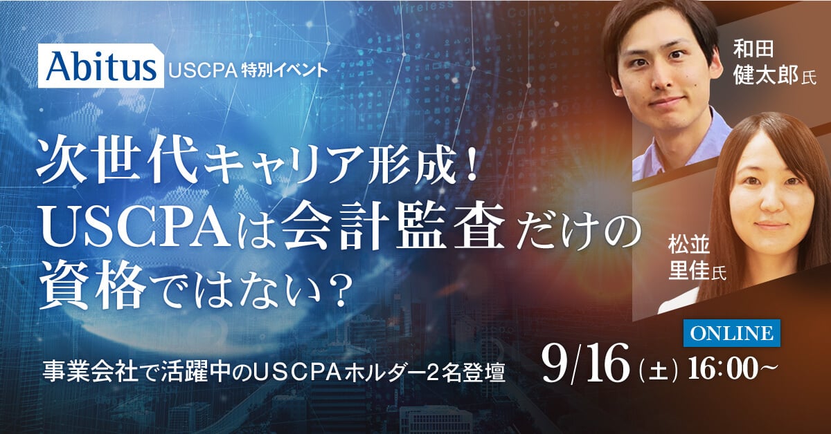 次世代キャリア形成！ USCPAは会計監査だけの資格ではない？ 事業会社で活躍中のUSCPAホルダー2名登壇｜9月16日（土）開催、無料ウェビナー